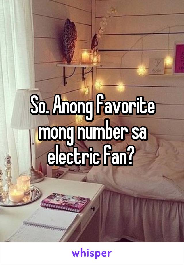 So. Anong favorite mong number sa electric fan? 