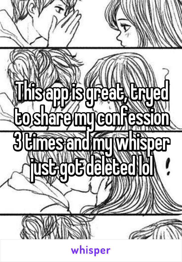 This app is great, tryed to share my confession 3 times and my whisper just got deleted lol