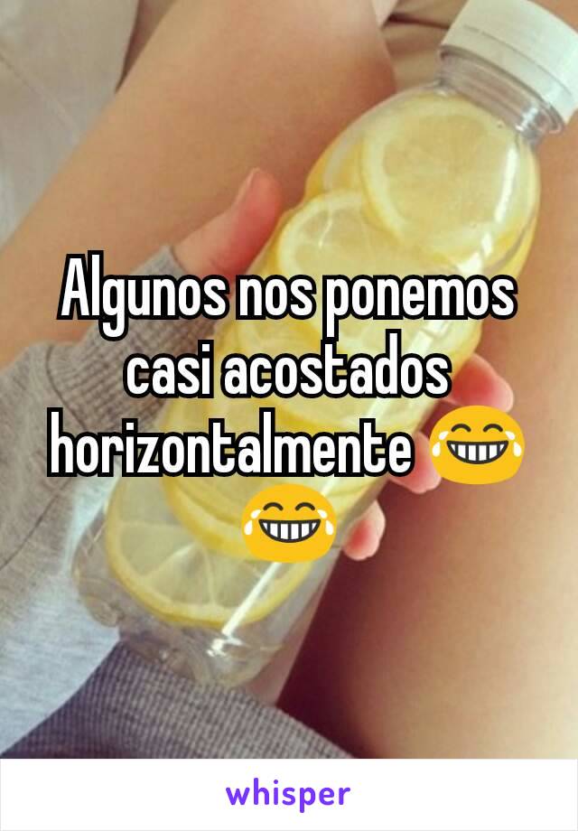 Algunos nos ponemos casi acostados horizontalmente 😂😂