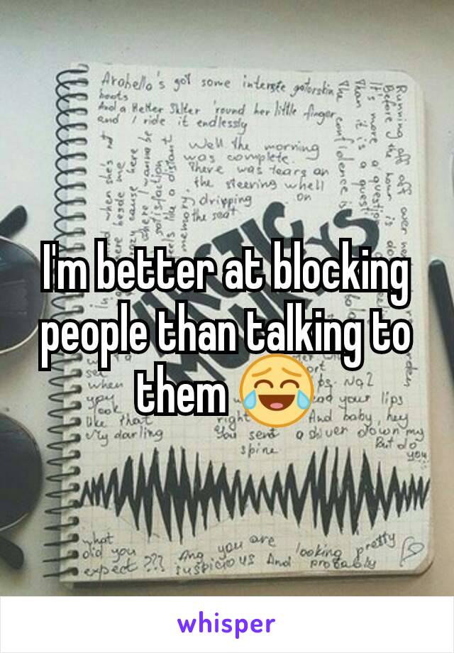 I'm better at blocking people than talking to them 😂