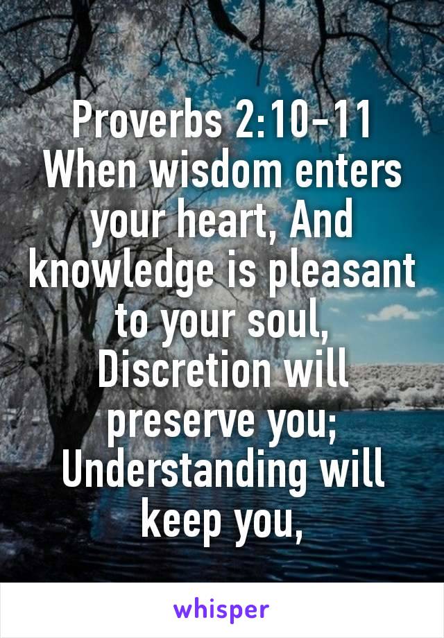 Proverbs 2:10‭-‬11
When wisdom enters your heart, And knowledge is pleasant to your soul, Discretion will preserve you; Understanding will keep you,