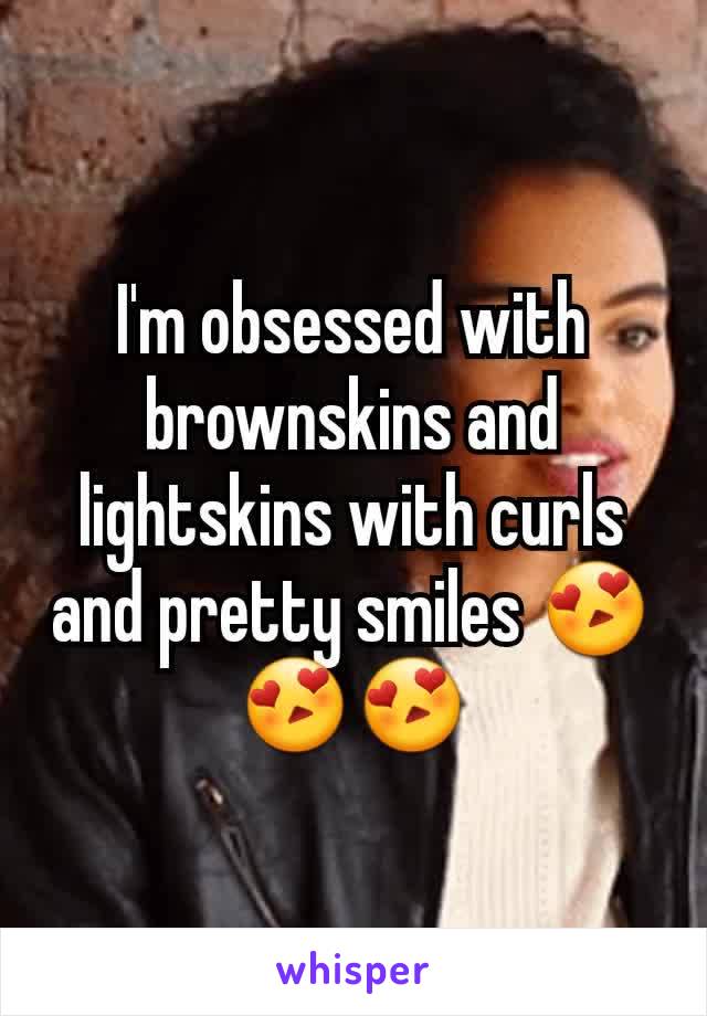 I'm obsessed with brownskins and lightskins with curls and pretty smiles 😍😍😍