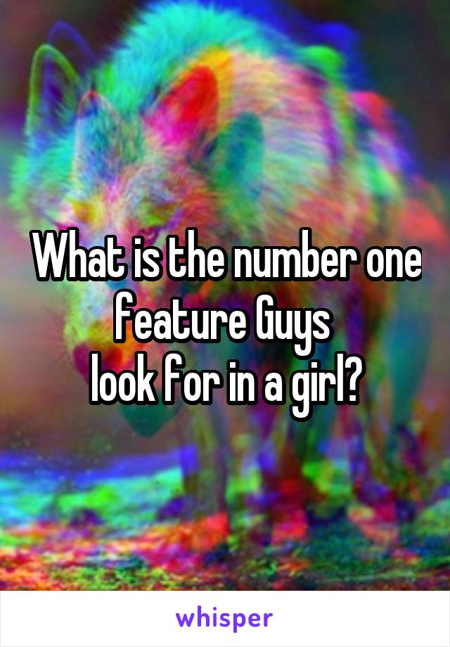 What is the number one feature Guys 
 look for in a girl? 