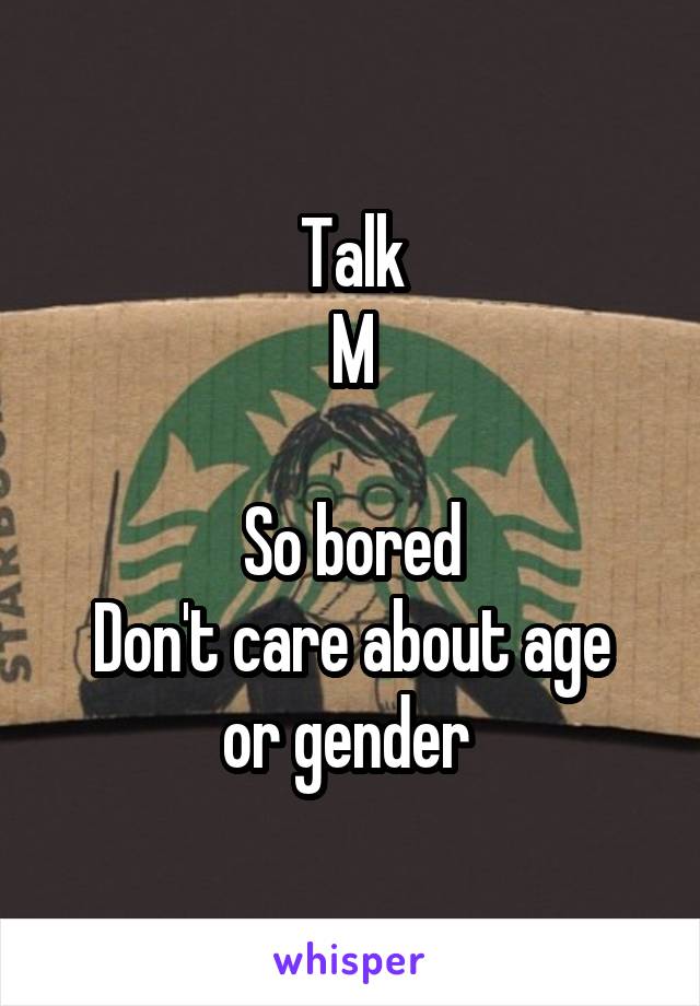 Talk
M

So bored
Don't care about age or gender 