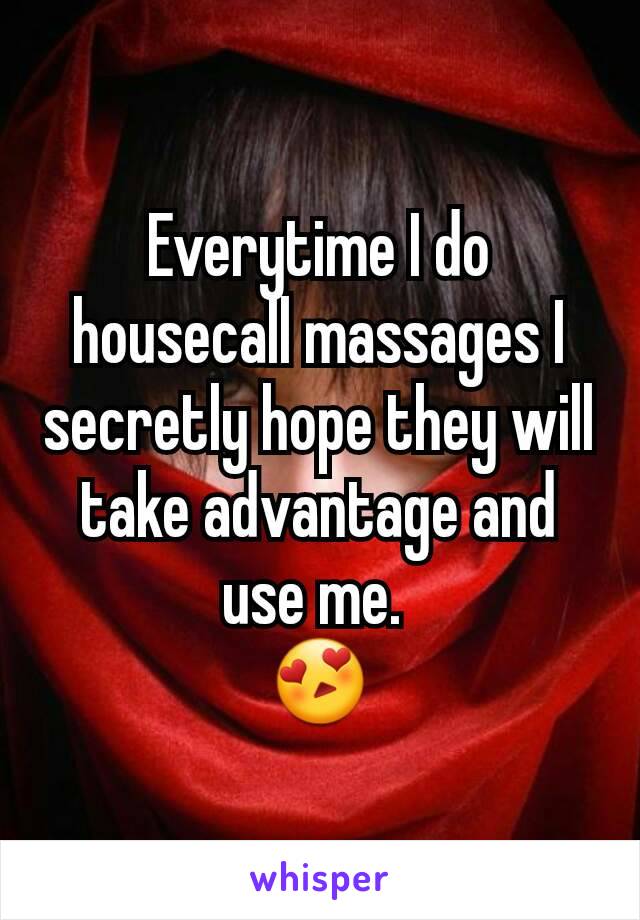 Everytime I do housecall massages I secretly hope they will take advantage and use me. 
😍