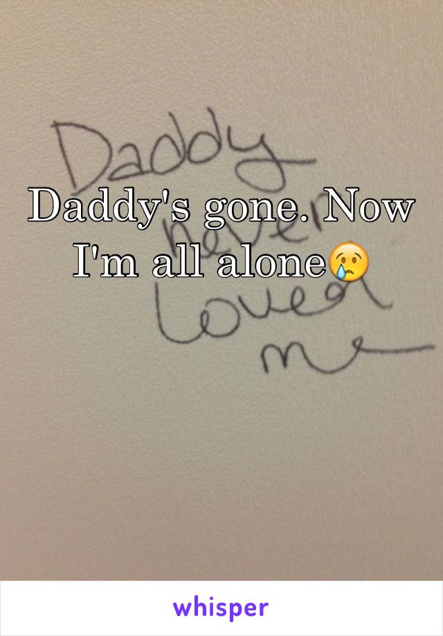 Daddy's gone. Now I'm all alone😢
