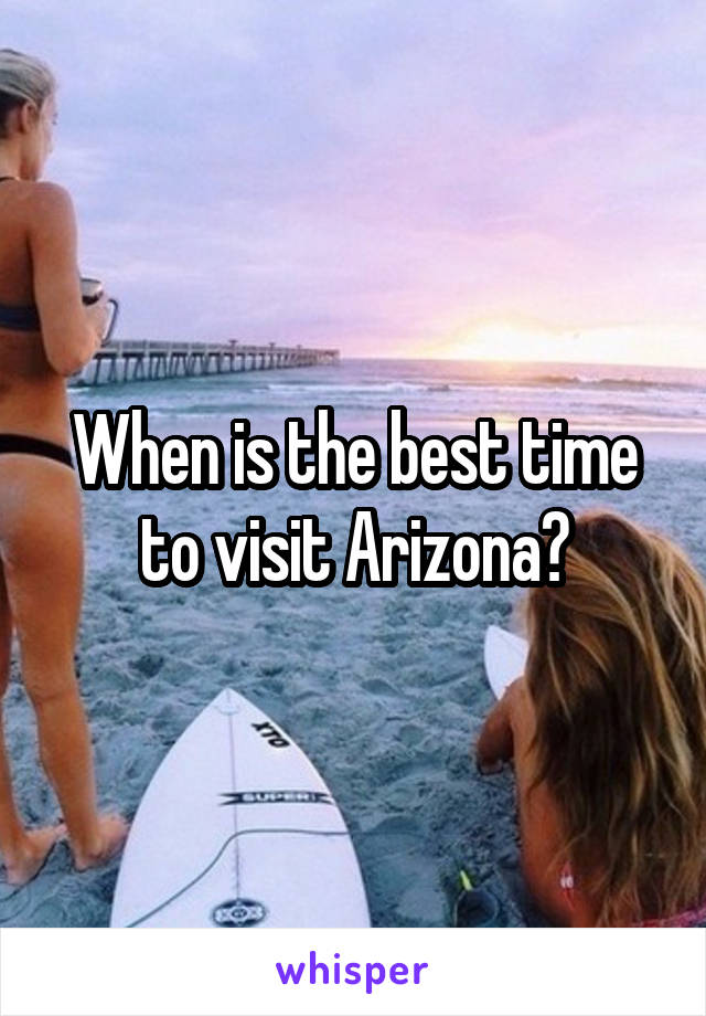 When is the best time to visit Arizona?