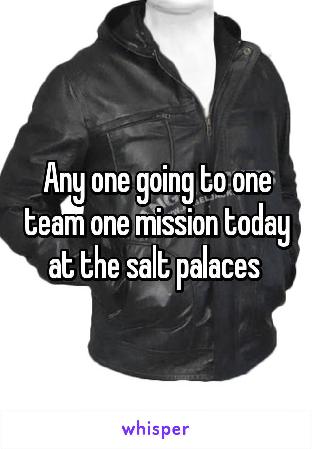 Any one going to one team one mission today at the salt palaces 