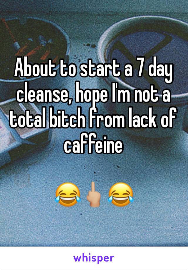 About to start a 7 day cleanse, hope I'm not a total bitch from lack of caffeine 

😂🖕🏼😂