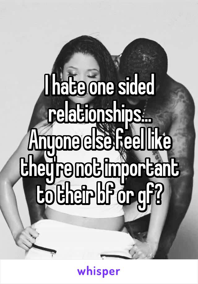 I hate one sided relationships...
Anyone else feel like they're not important to their bf or gf?