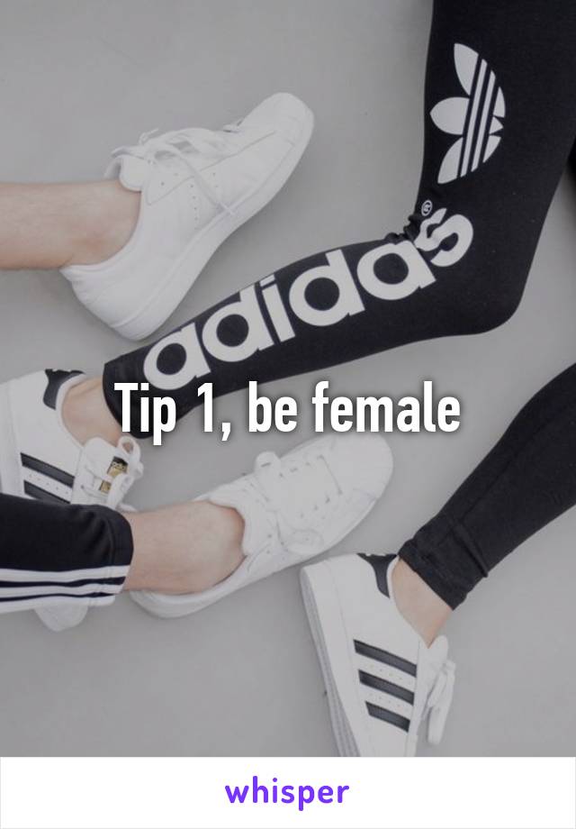 Tip 1, be female