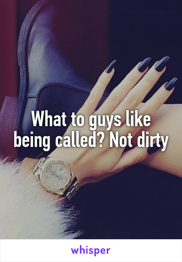 What to guys like being called? Not dirty