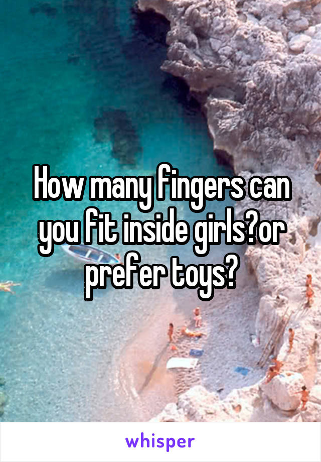 How many fingers can you fit inside girls?or prefer toys?