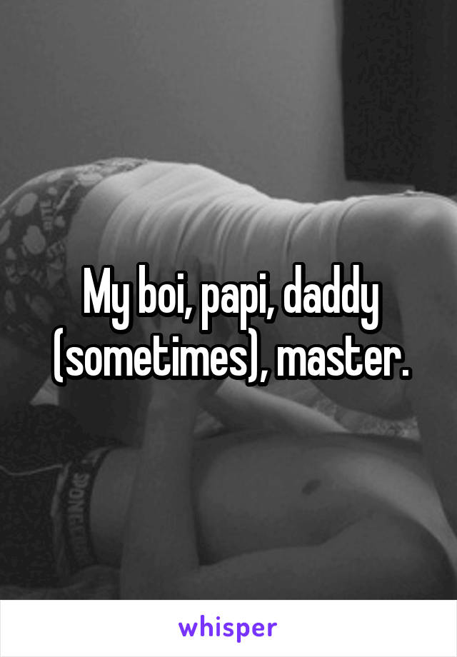 My boi, papi, daddy (sometimes), master.