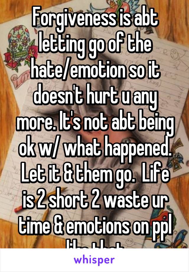 Forgiveness is abt letting go of the hate/emotion so it doesn't hurt u any more. It's not abt being ok w/ what happened.
Let it & them go.  Life is 2 short 2 waste ur time & emotions on ppl like that