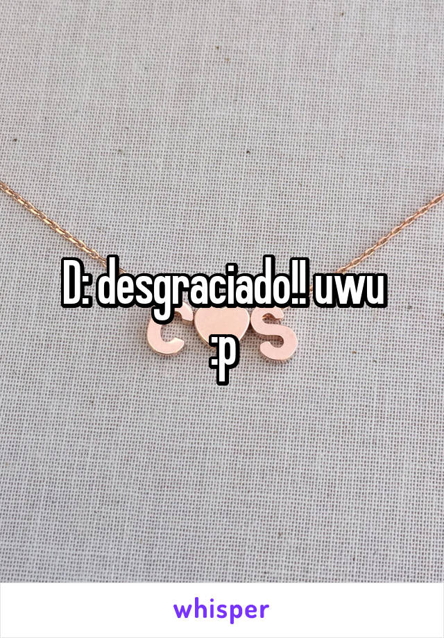 D: desgraciado!! uwu
:p