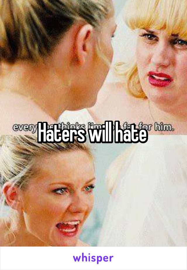 Haters will hate 