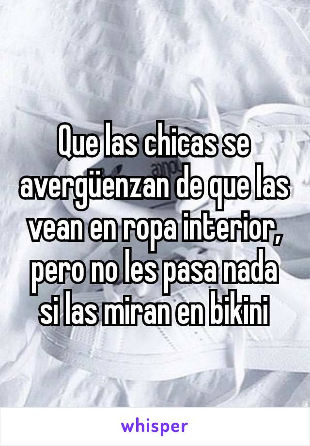 Que las chicas se avergüenzan de que las vean en ropa interior, pero no les pasa nada si las miran en bikini