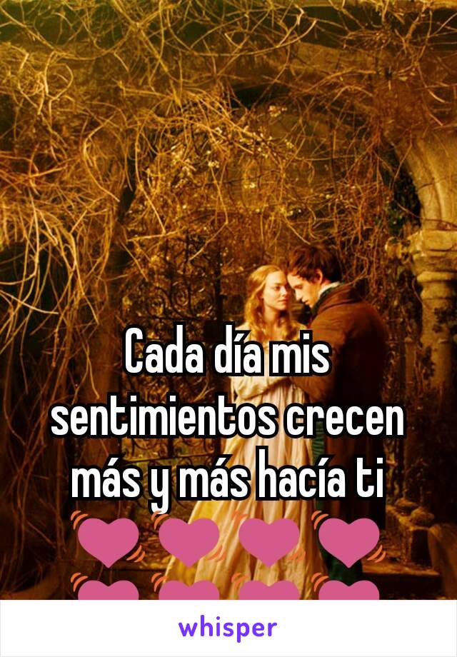 Cada día mis sentimientos crecen más y más hacía ti 💓💓💓💓💓💓💓💓