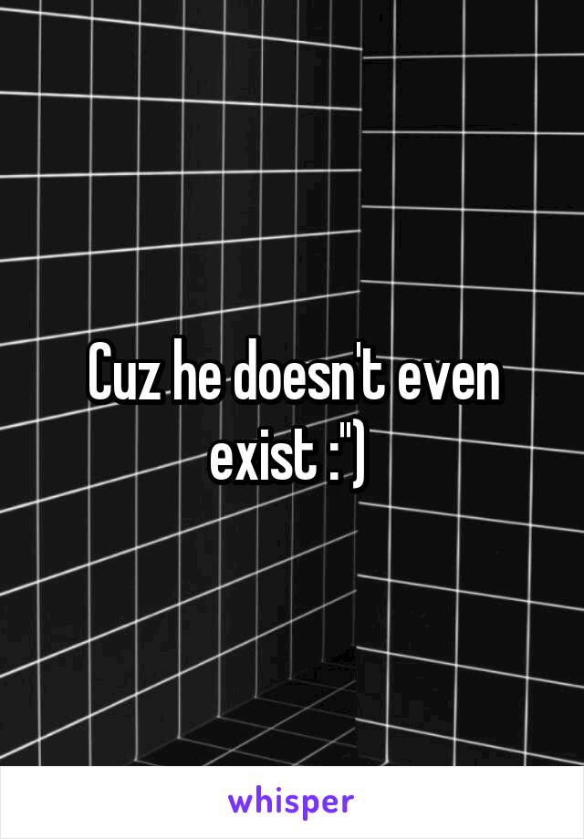 Cuz he doesn't even exist :'') 