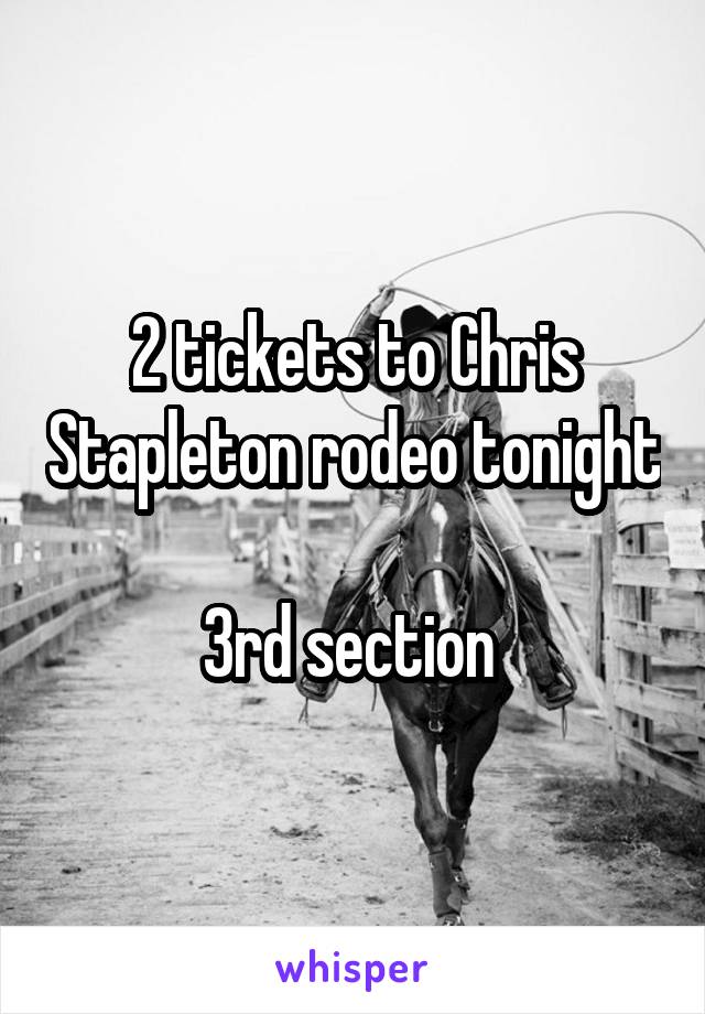 2 tickets to Chris Stapleton rodeo tonight 
3rd section 