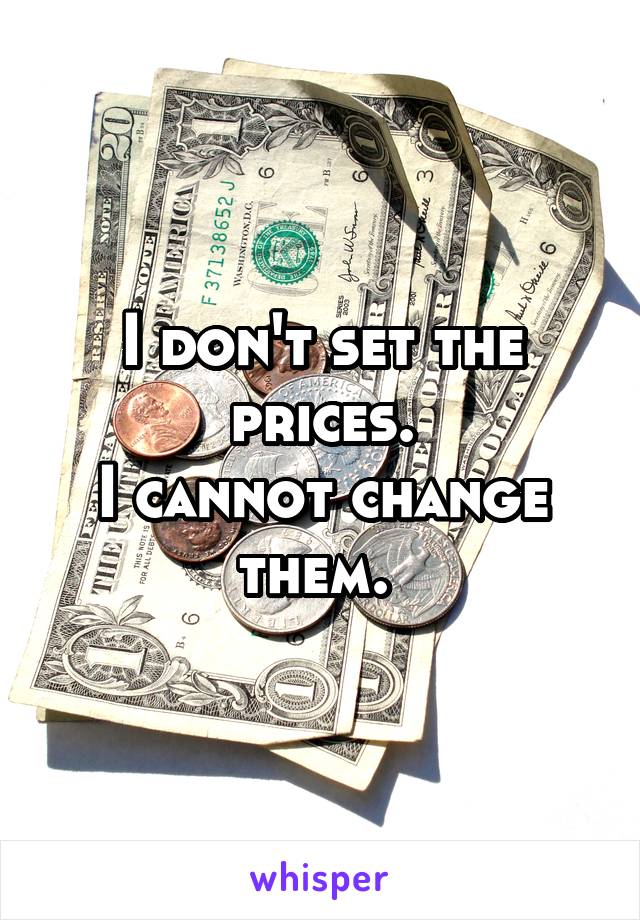 I don't set the prices.
I cannot change them. 