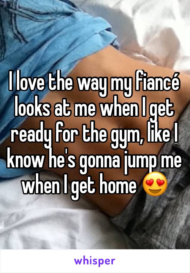 I love the way my fiancé looks at me when I get ready for the gym, like I know he's gonna jump me when I get home 😍