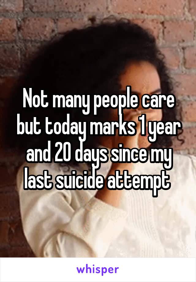 Not many people care but today marks 1 year and 20 days since my last suicide attempt 