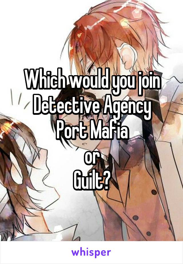 Which would you join
Detective Agency
Port Mafia
or
Guilt?