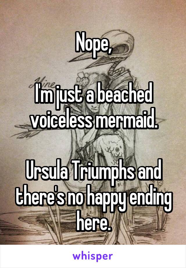 Nope,

I'm just a beached voiceless mermaid.

Ursula Triumphs and there's no happy ending here.