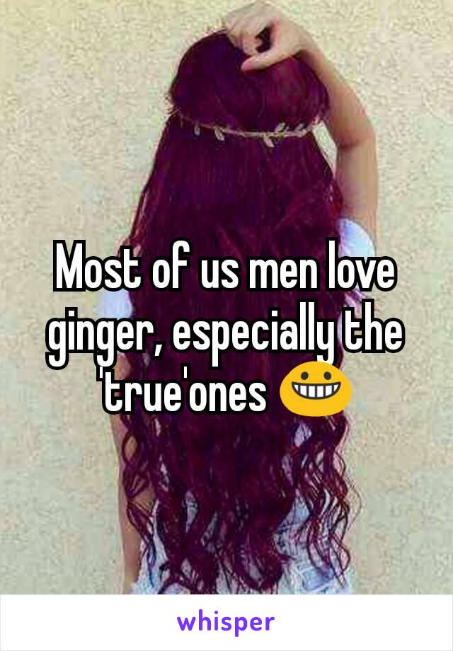 Most of us men love ginger, especially the 'true'ones 😀