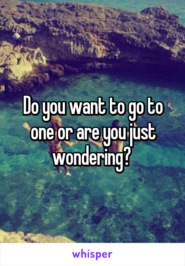 Do you want to go to one or are you just wondering? 