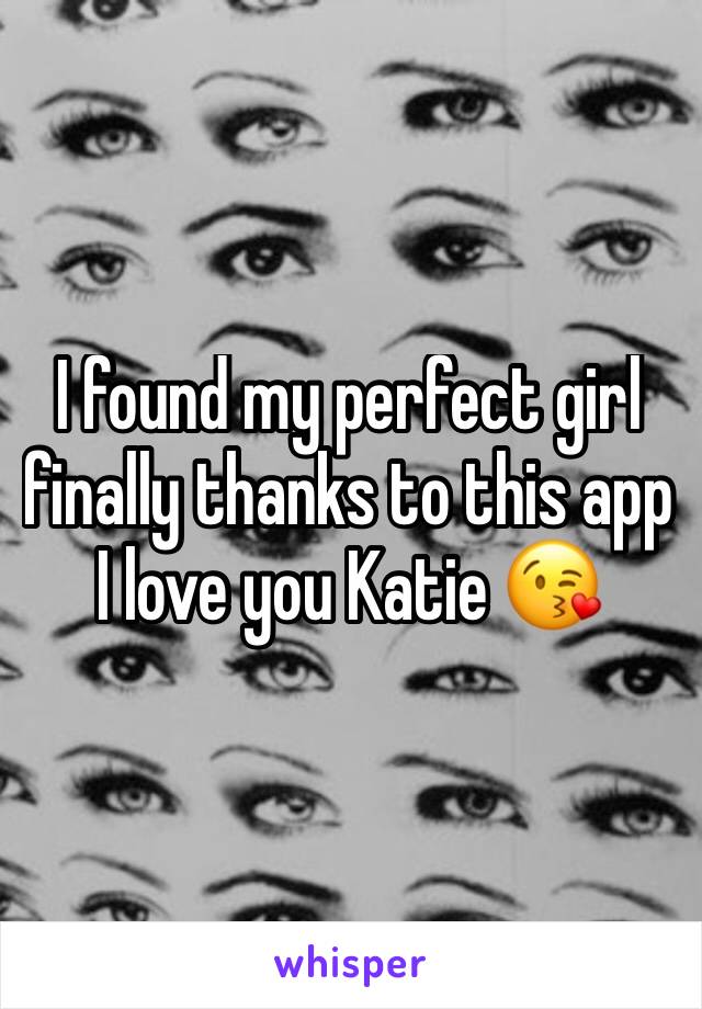 I found my perfect girl finally thanks to this app I love you Katie 😘