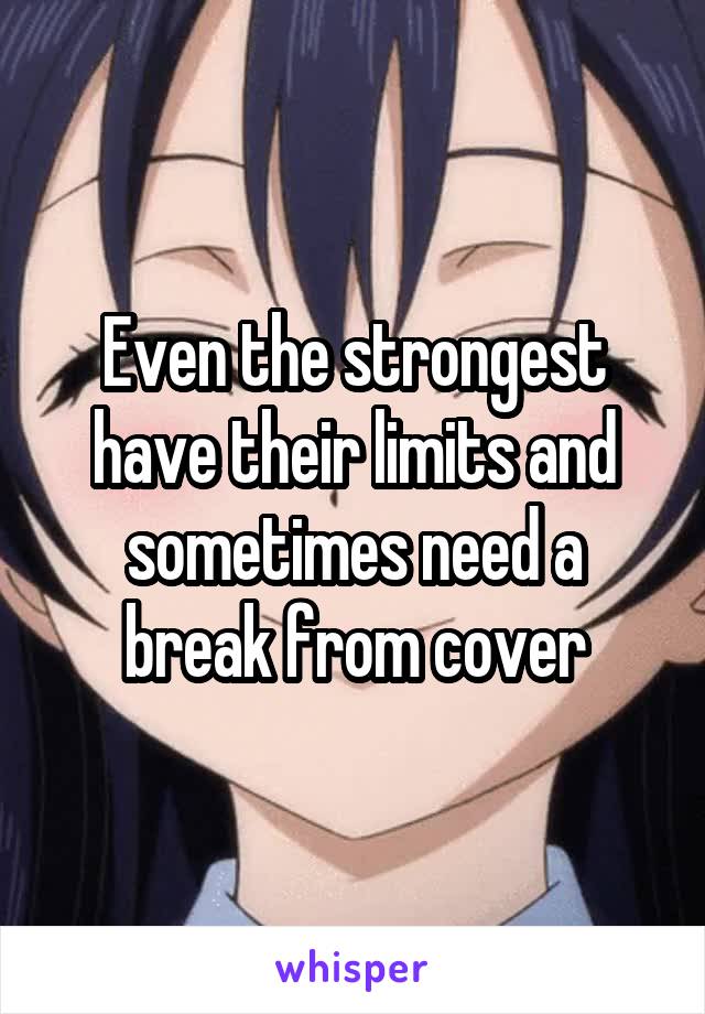 Even the strongest have their limits and sometimes need a break from cover