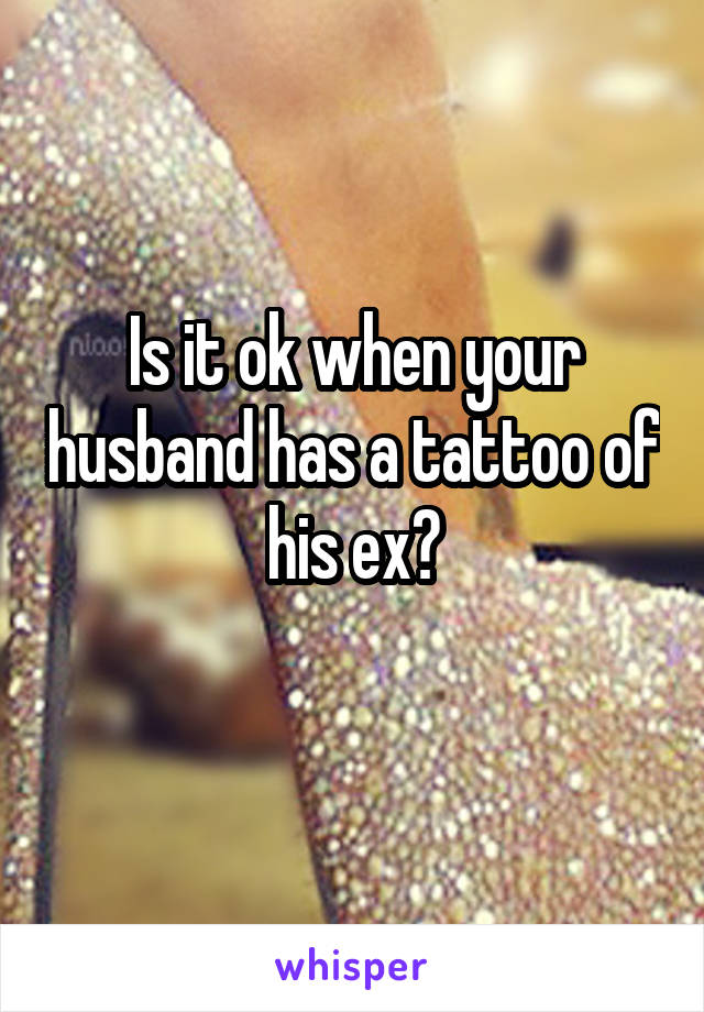 Is it ok when your husband has a tattoo of his ex?
