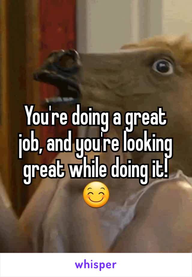 You're doing a great job, and you're looking great while doing it! 😊