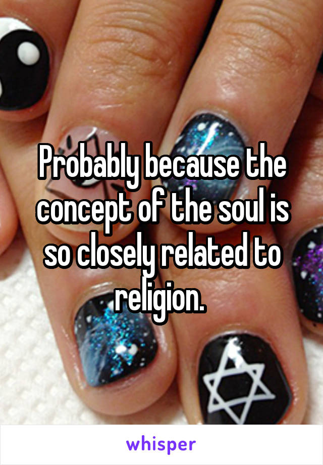 Probably because the concept of the soul is so closely related to religion. 