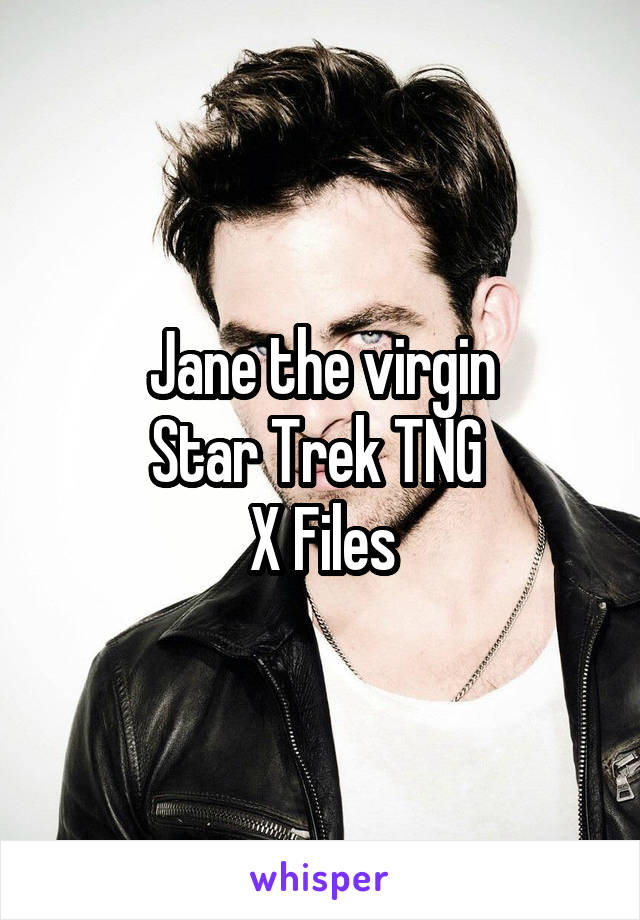 Jane the virgin
Star Trek TNG 
X Files