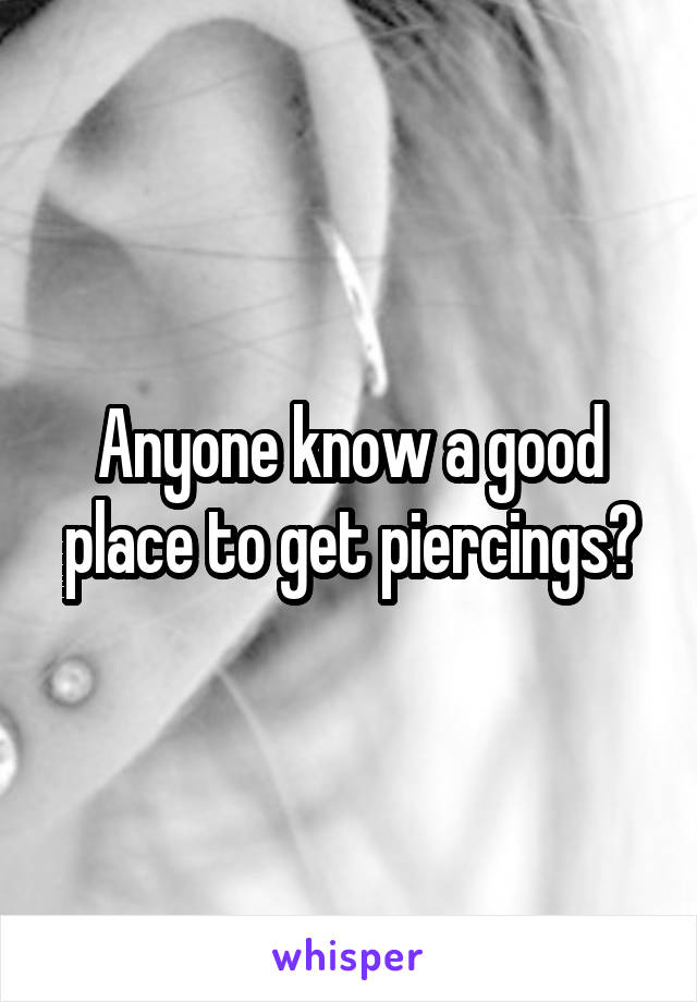 Anyone know a good place to get piercings?