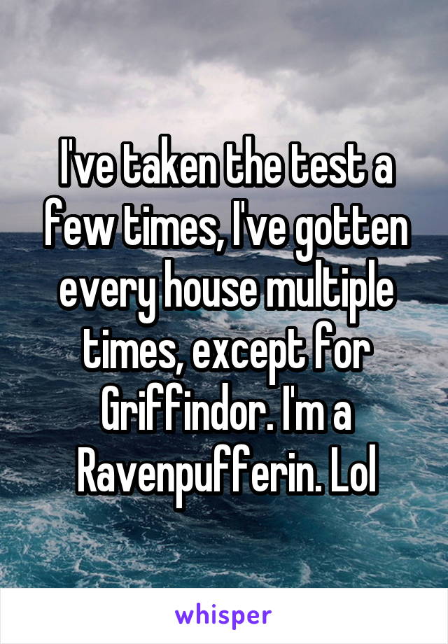 I've taken the test a few times, I've gotten every house multiple times, except for Griffindor. I'm a Ravenpufferin. Lol