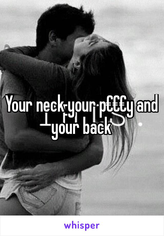 Your neck your p€€€y and your back