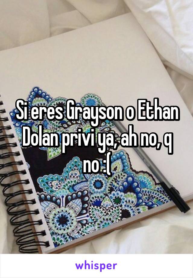 Si eres Grayson o Ethan Dolan privi ya, ah no, q no :(