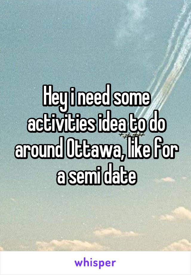 Hey i need some activities idea to do around Ottawa, like for a semi date