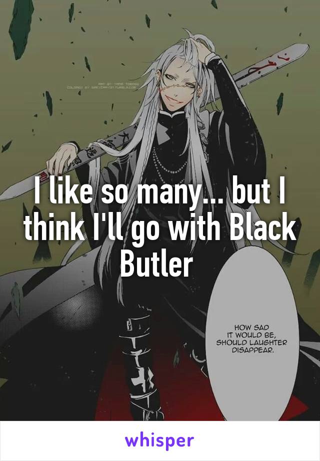 I like so many... but I think I'll go with Black Butler 