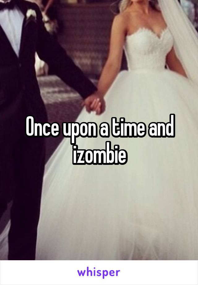 Once upon a time and izombie