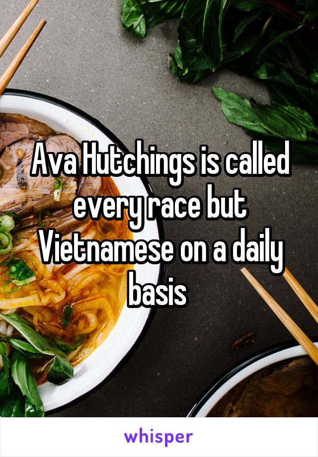 Ava Hutchings is called every race but Vietnamese on a daily basis 