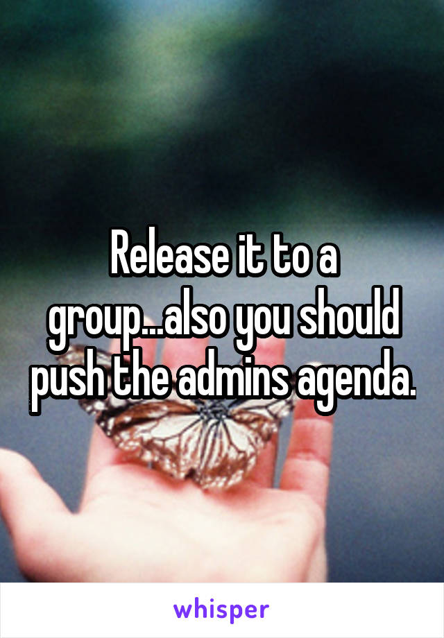 Release it to a group...also you should push the admins agenda.