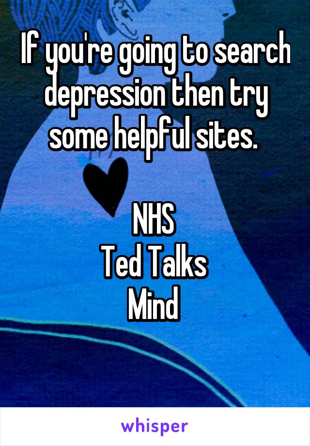 If you're going to search depression then try some helpful sites. 

NHS 
Ted Talks 
Mind 

