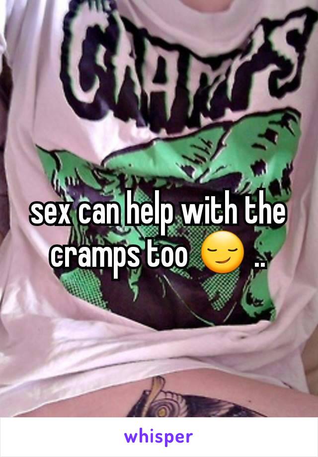 sex can help with the cramps too 😏 ..