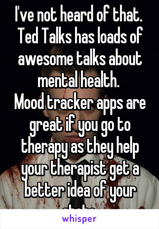 I've not heard of that. 
Ted Talks has loads of awesome talks about mental health. 
Mood tracker apps are great if you go to therapy as they help your therapist get a better idea of your state.